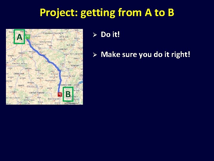 Project: getting from A to B A B Ø Do it! Ø Make sure