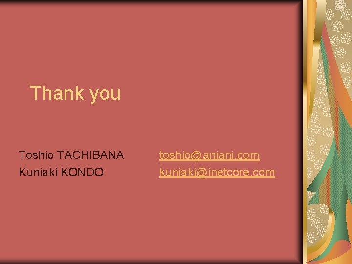 Thank you Toshio TACHIBANA Kuniaki KONDO toshio@aniani. com kuniaki@inetcore. com 
