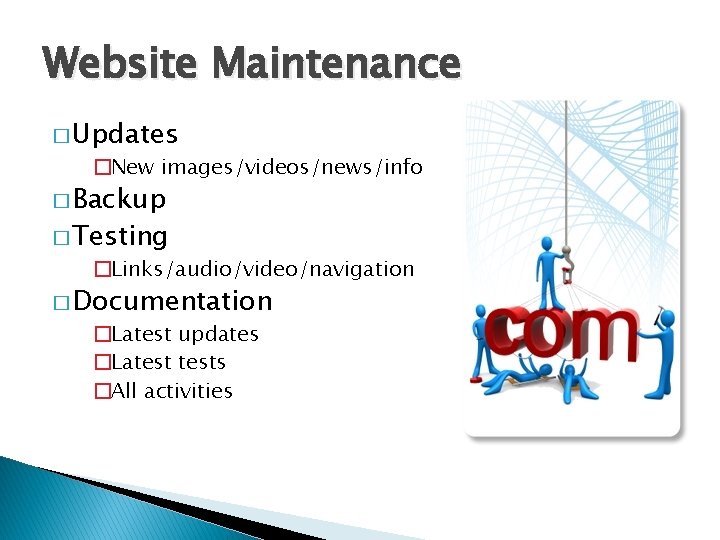 Website Maintenance � Updates �New images/videos/news/info � Backup � Testing �Links/audio/video/navigation � Documentation �Latest