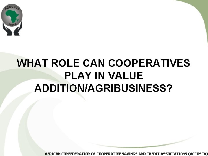 WHAT ROLE CAN COOPERATIVES PLAY IN VALUE ADDITION/AGRIBUSINESS? 