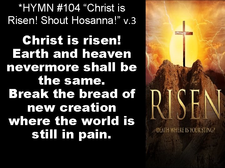 *HYMN #104 “Christ is Risen! Shout Hosanna!” v. 3 Christ is risen! Earth and