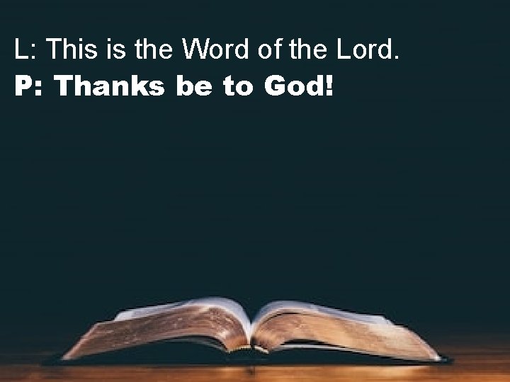 L: This is the Word of the Lord. P: Thanks be to God! 