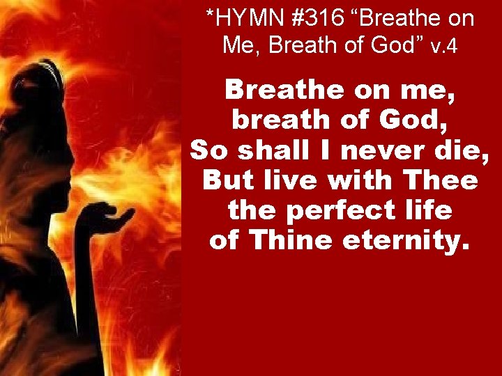 *HYMN #316 “Breathe on Me, Breath of God” v. 4 Breathe on me, breath
