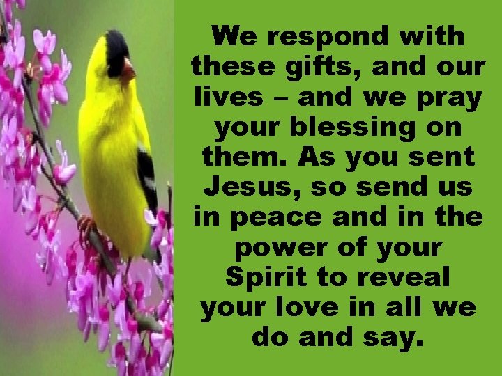 We respond with these gifts, and our lives – and we pray your blessing