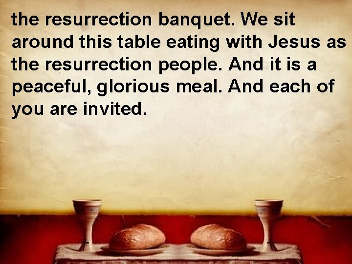 the resurrection banquet. We sit around this table eating with Jesus as the resurrection