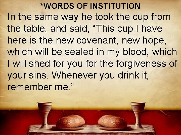 *WORDS OF INSTITUTION In the same way he took the cup from the table,