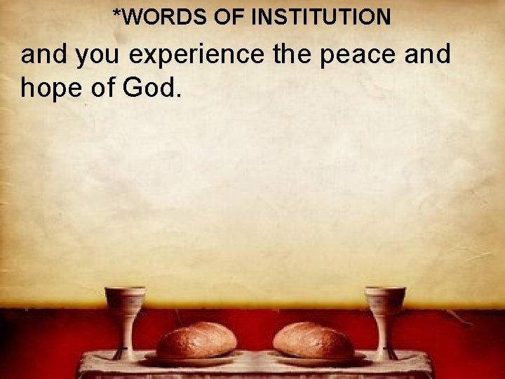 *WORDS OF INSTITUTION and you experience the peace and hope of God. 