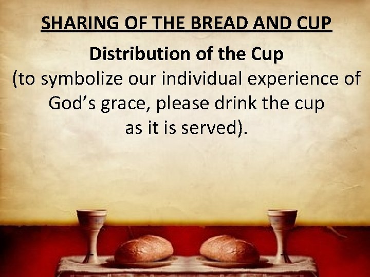 SHARING OF THE BREAD AND CUP Distribution of the Cup (to symbolize our individual