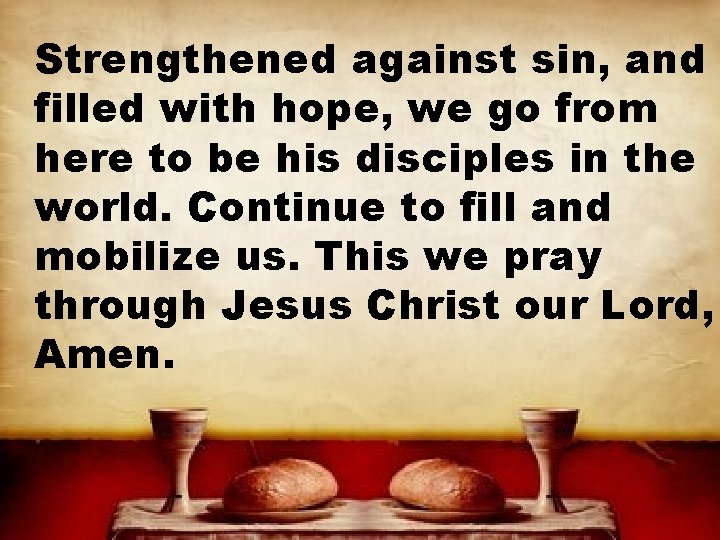 Strengthened against sin, and filled with hope, we go from here to be his