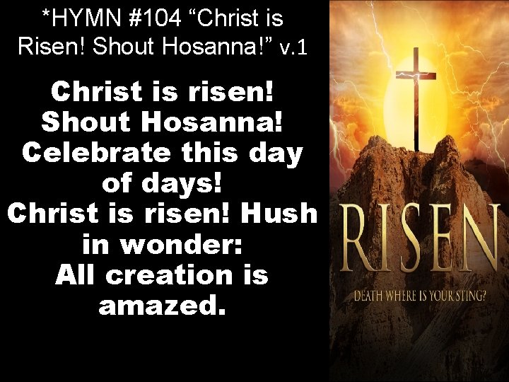 *HYMN #104 “Christ is Risen! Shout Hosanna!” v. 1 Christ is risen! Shout Hosanna!