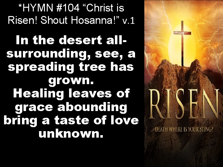 *HYMN #104 “Christ is Risen! Shout Hosanna!” v. 1 In the desert allsurrounding, see,