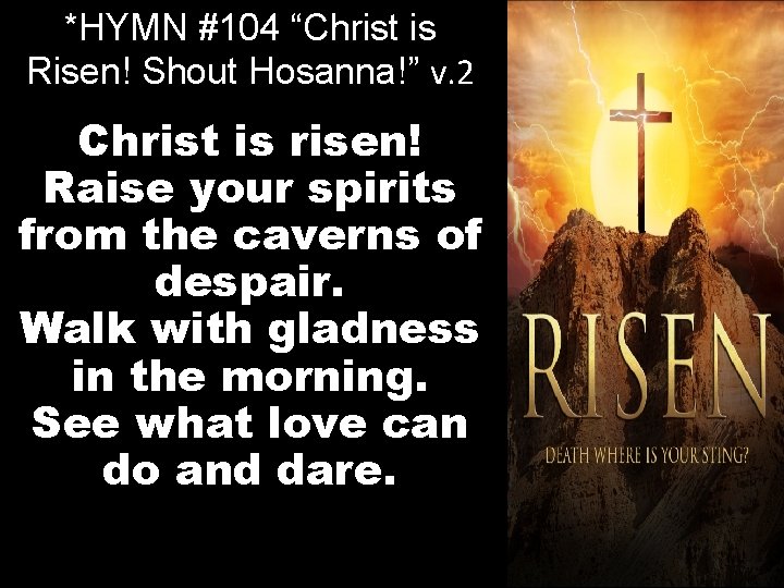 *HYMN #104 “Christ is Risen! Shout Hosanna!” v. 2 Christ is risen! Raise your