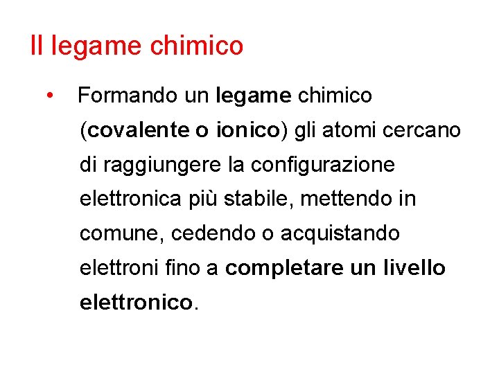 Il legame chimico • Formando un legame chimico (covalente o ionico) gli atomi cercano