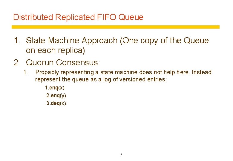 Distributed Replicated FIFO Queue 1. State Machine Approach (One copy of the Queue on
