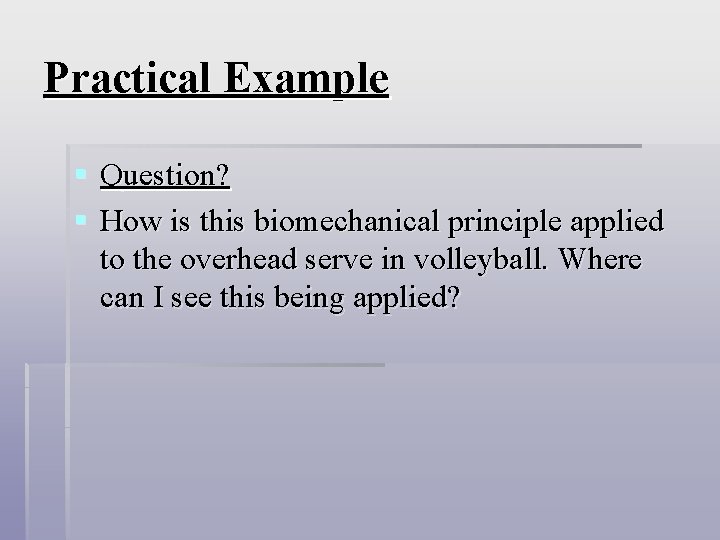 Practical Example § Question? § How is this biomechanical principle applied to the overhead Practical Example § Question? § How is this biomechanical principle applied to the overhead