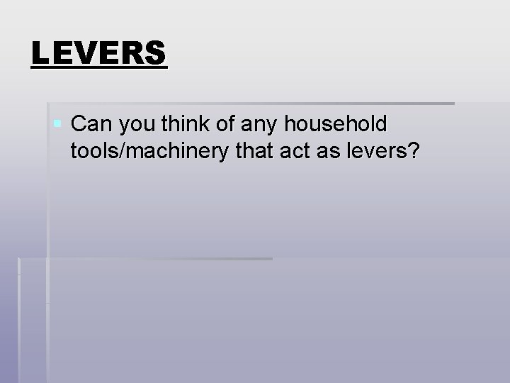 LEVERS § Can you think of any household tools/machinery that act as levers? 