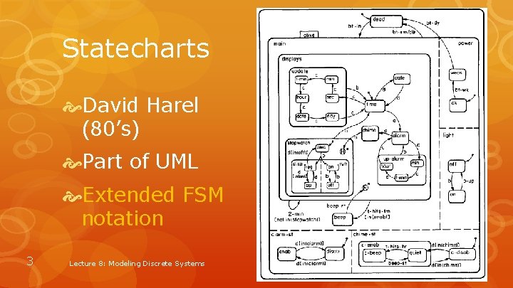 Statecharts David Harel (80’s) Part of UML Extended FSM notation 3 Lecture 8: Modeling