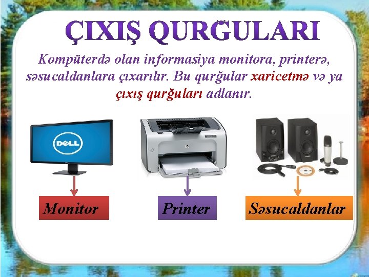 Kompüterdə olan informasiya monitora, printerə, səsucaldanlara çıxarılır. Bu qurğular xaricetmə və ya çıxış qurğuları