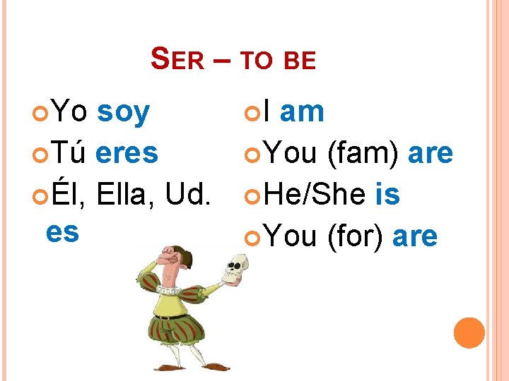SER – TO BE Yo soy Tú eres Él, Ella, Ud. es I am