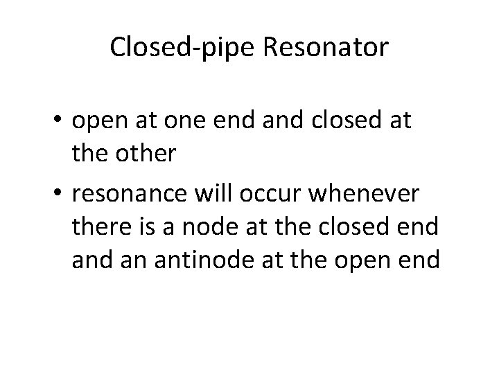 Closed-pipe Resonator • open at one end and closed at the other • resonance