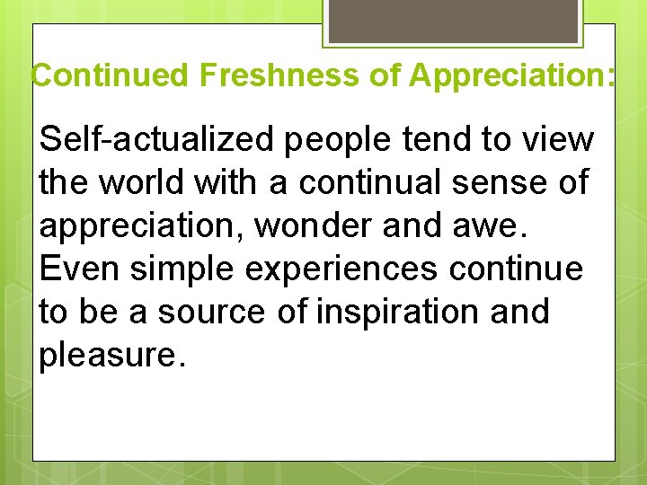 Continued Freshness of Appreciation: Self-actualized people tend to view the world with a continual