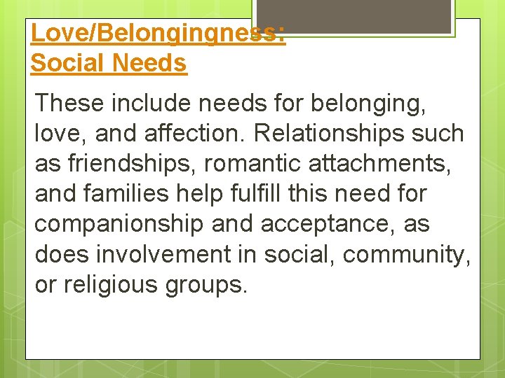 Love/Belongingness: Social Needs These include needs for belonging, love, and affection. Relationships such as