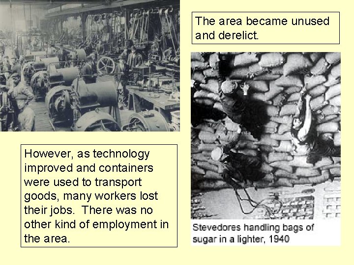 The area became unused and derelict. However, as technology improved and containers were used