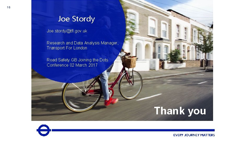 16 TFL ANNUAL ROAD SAFETY CONFERENCE 2016 Summary? Joe Stordy Conclusion? Contact details? Appeal