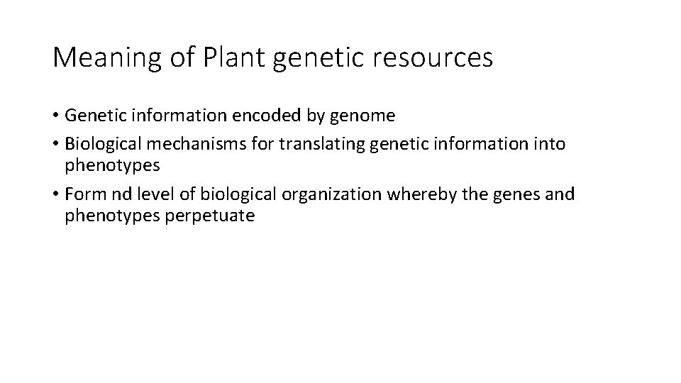 Meaning of Plant genetic resources • Genetic information encoded by genome • Biological mechanisms