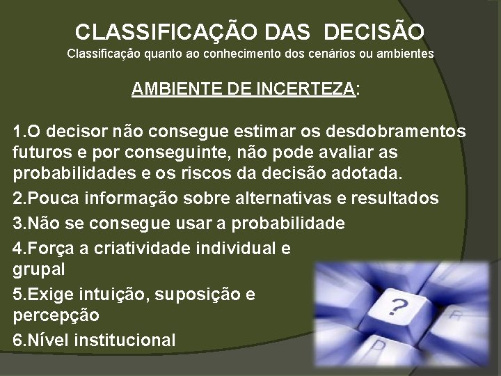 CLASSIFICAÇÃO DAS DECISÃO Classificação quanto ao conhecimento dos cenários ou ambientes AMBIENTE DE INCERTEZA: