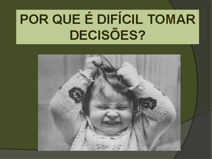 POR QUE É DIFÍCIL TOMAR DECISÕES? 