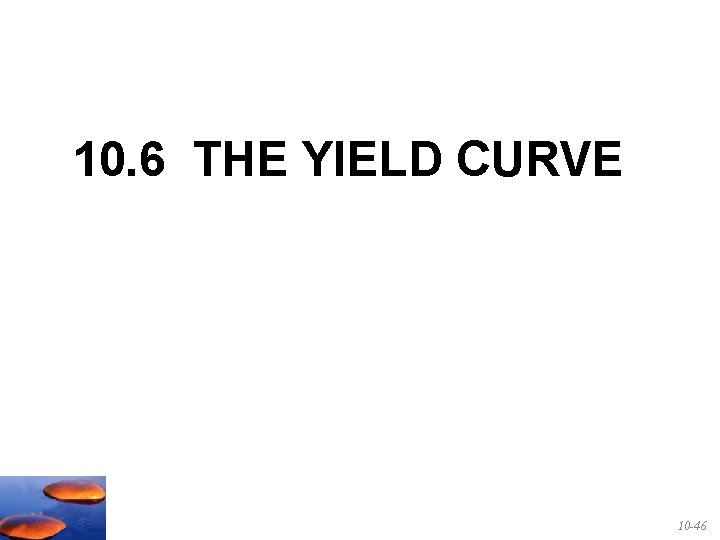 10. 6 THE YIELD CURVE 10 -46 