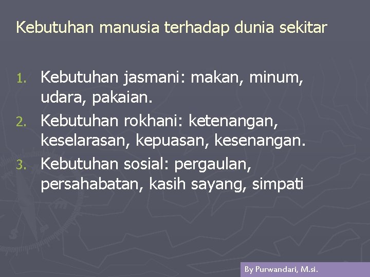 Kebutuhan manusia terhadap dunia sekitar Kebutuhan jasmani: makan, minum, udara, pakaian. 2. Kebutuhan rokhani: