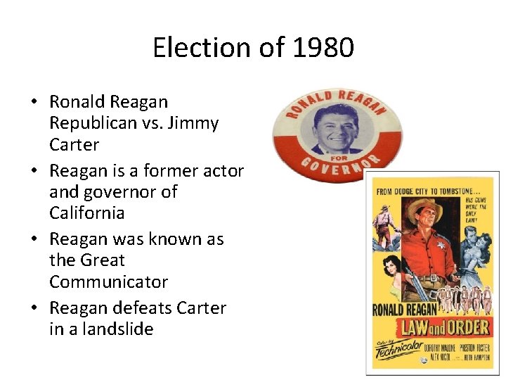 Election of 1980 • Ronald Reagan Republican vs. Jimmy Carter • Reagan is a