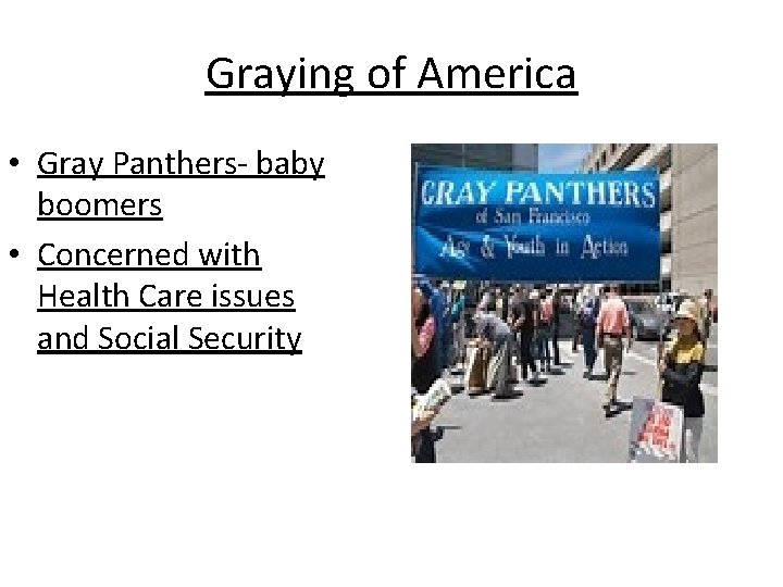 Graying of America • Gray Panthers- baby boomers • Concerned with Health Care issues