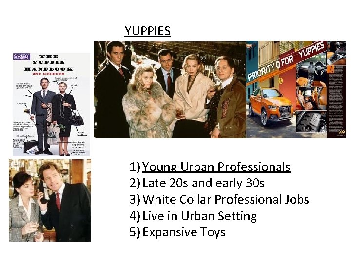 YUPPIES 1) Young Urban Professionals 2) Late 20 s and early 30 s 3)