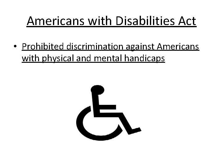 Americans with Disabilities Act • Prohibited discrimination against Americans with physical and mental handicaps