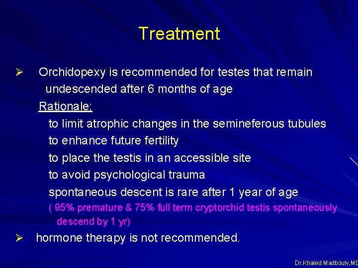 Treatment Ø Orchidopexy is recommended for testes that remain undescended after 6 months of Treatment Ø Orchidopexy is recommended for testes that remain undescended after 6 months of
