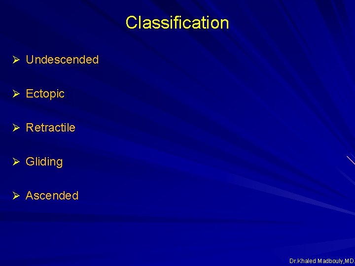 Classification Ø Undescended Ø Ectopic Ø Retractile Ø Gliding Ø Ascended Dr. Khaled Madbouly, Classification Ø Undescended Ø Ectopic Ø Retractile Ø Gliding Ø Ascended Dr. Khaled Madbouly,