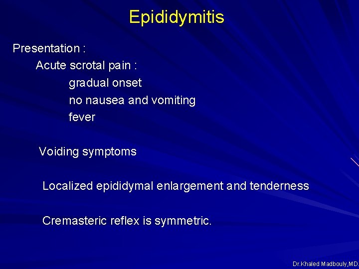 Epididymitis Presentation : Acute scrotal pain : gradual onset no nausea and vomiting fever Epididymitis Presentation : Acute scrotal pain : gradual onset no nausea and vomiting fever