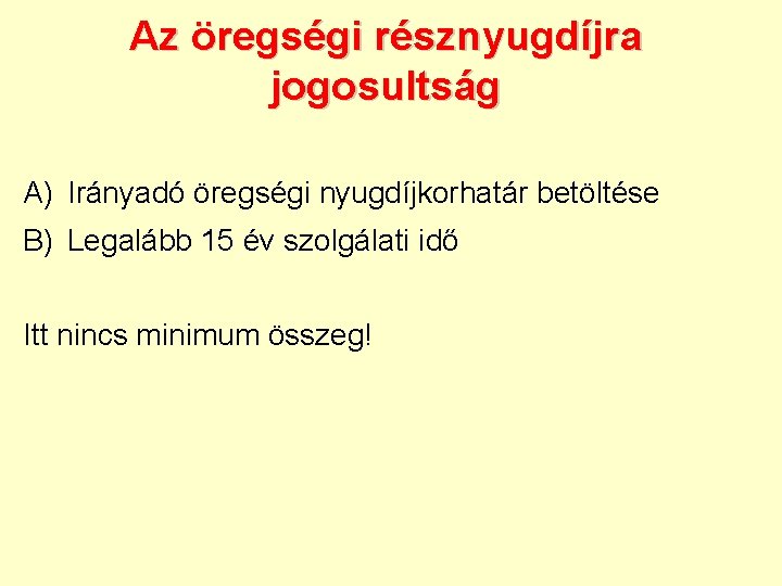 Az öregségi résznyugdíjra jogosultság A) Irányadó öregségi nyugdíjkorhatár betöltése B) Legalább 15 év szolgálati