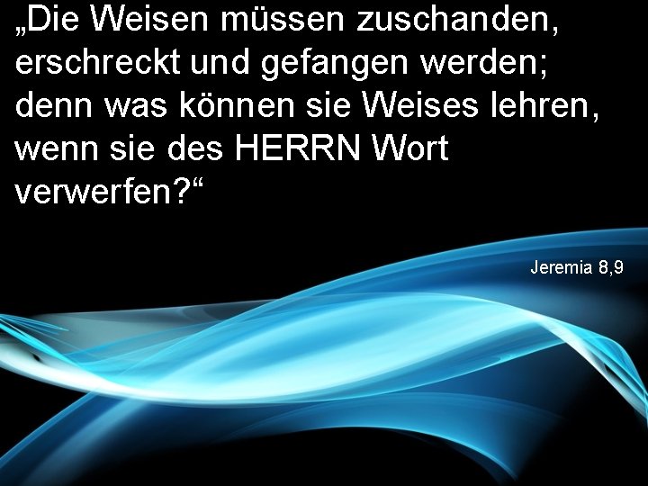 „Die Weisen müssen zuschanden, erschreckt und gefangen werden; denn was können sie Weises lehren,