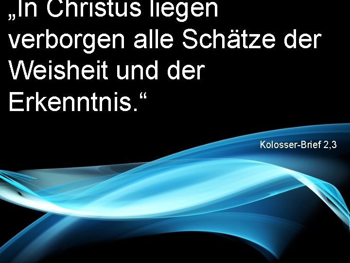 „In Christus liegen verborgen alle Schätze der Weisheit und der Erkenntnis. “ Kolosser-Brief 2,