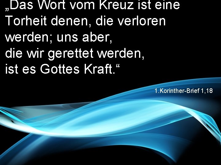 „Das Wort vom Kreuz ist eine Torheit denen, die verloren werden; uns aber, die