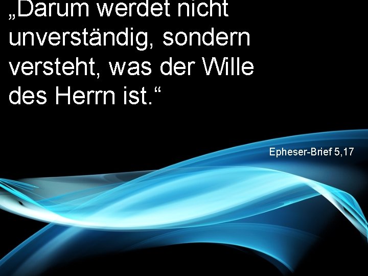 „Darum werdet nicht unverständig, sondern versteht, was der Wille des Herrn ist. “ Epheser-Brief