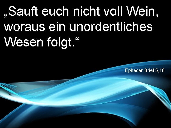 „Sauft euch nicht voll Wein, woraus ein unordentliches Wesen folgt. “ Epheser-Brief 5, 18