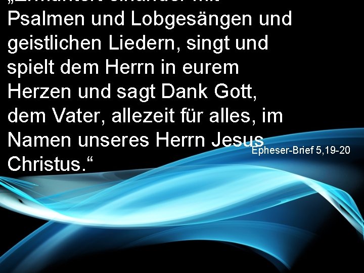 „Ermuntert einander mit Psalmen und Lobgesängen und geistlichen Liedern, singt und spielt dem Herrn