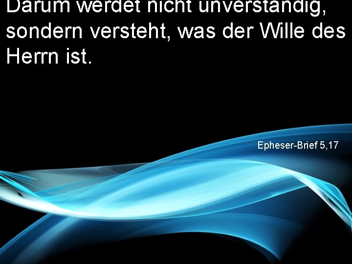 Darum werdet nicht unverständig, sondern versteht, was der Wille des Herrn ist. Epheser-Brief 5,