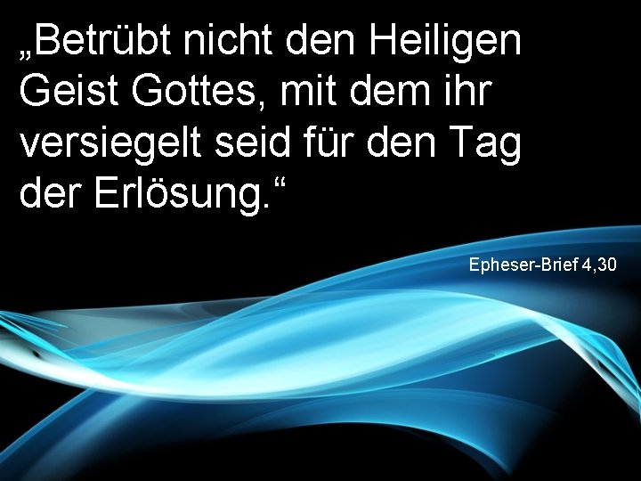 „Betrübt nicht den Heiligen Geist Gottes, mit dem ihr versiegelt seid für den Tag