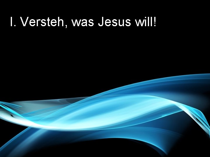 I. Versteh, was Jesus will! 